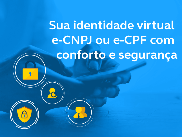 Sua identidade virtual e-CNPJ ou e-CPF com toda segurança e conforto.