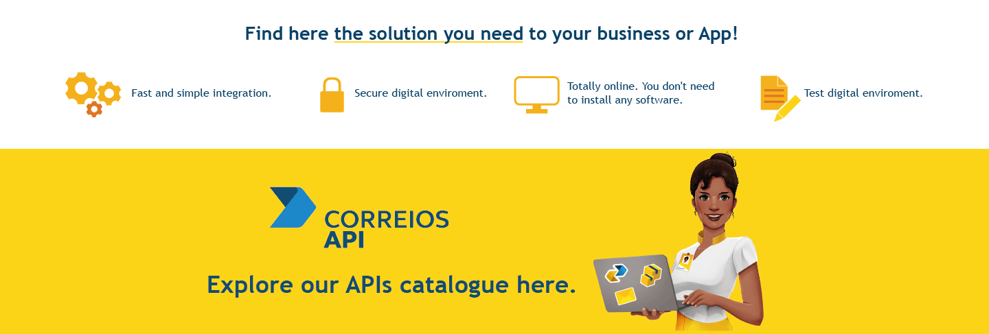 Find here the solution you need to your business or APP! image gear - fats and simple integration. image padlock - Secure digital enviroment computer screen image - Totally online, you don't need to install any software. pencil and paper image - Test digital enviroment. yellow band with an image of Carol, virtual assistant with a computer in her hands. Explore our APIs catalogue here.