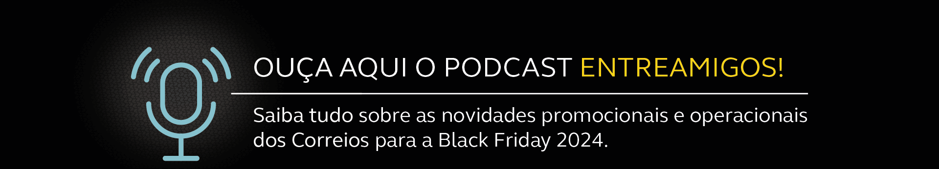 Ouça aqui o podcast entreamigos. Saiba tudo sobre as novidades promocionais e operacionais dos Correios para a Black Friday 2024.
