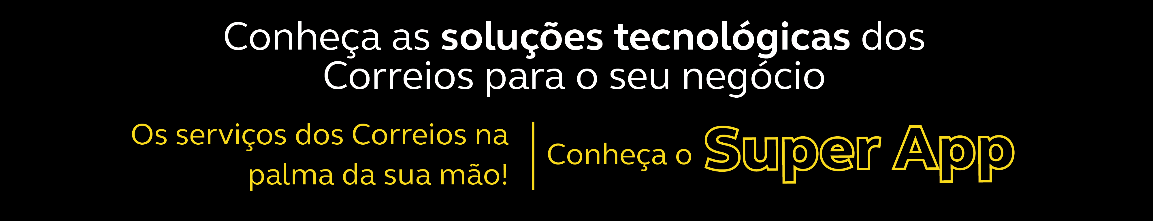 Fundo preto com letras em amarelo e branco com o texto Conheça as soluções tecnológicas dos Correios para o seu negócio. Conheça o Super App