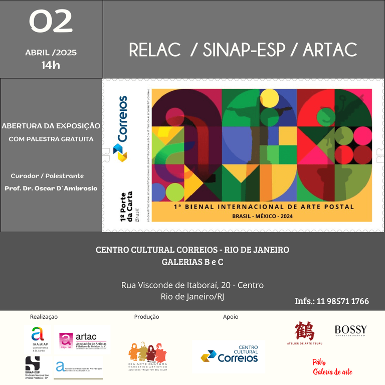 Primeira Bienal Internacional de Arte Postal O convite apresenta o seguinte texto - 02 Abril/2025 14h. RELAC/SINAP-ESP/ARTAC. Abertura da Exposição com Palestra Gratuita. Curador/Palestrante. Prof. Dr. Oscar D`Ambrosio. Centro Cultural Correios - Rio de Janeiro. Galerias B e C. Rua Visconde de itaboraí, 20 - Centro. Rio de Janeiro/RJ. Inf.: 11985711766.