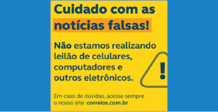 Cuidado com as notícias falsas! Não estamos realizando leilão de celulares, computadores e outros eletrônicos. Em caso de dúvidas, acesse sempre o nosso site: correios.com.br